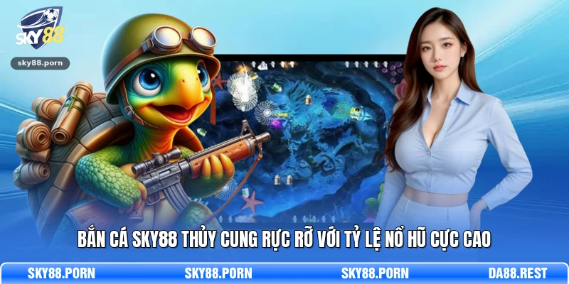 Bắn cá SKY88 thủy cung rực rỡ với tỷ lệ nổ hũ cực cao 