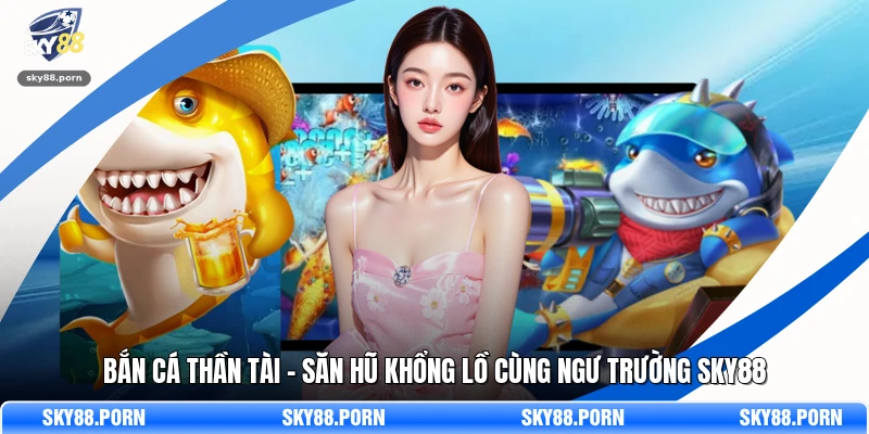 Bắn Cá Thần Tài – Săn Hũ Khổng Lồ Cùng Ngư Trường SKY88
