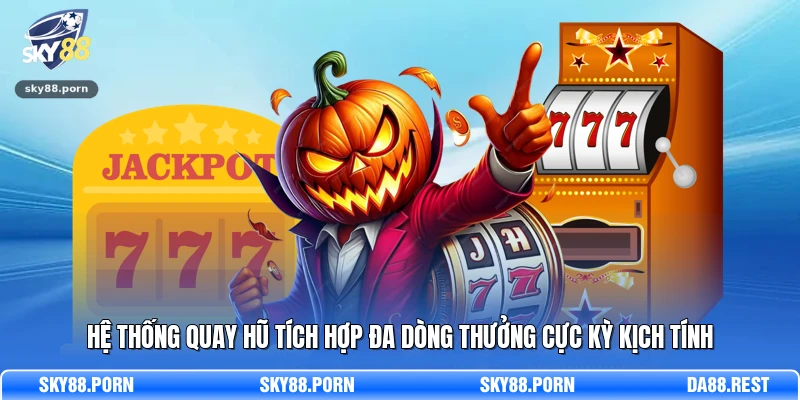 Hệ thống quay hũ tích hợp đa dòng thưởng cực kỳ kịch tính 