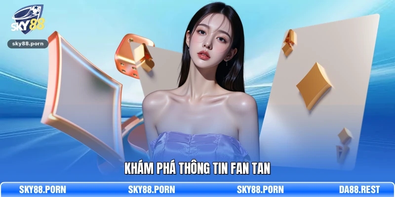 Khám phá thông tin Fan Tan