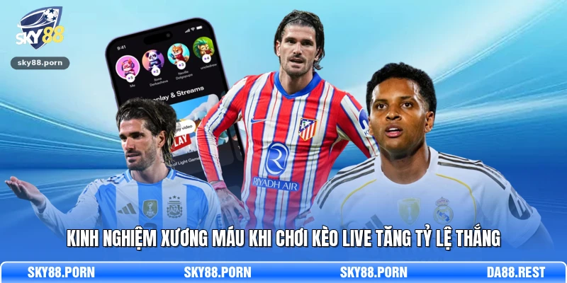 Kinh nghiệm xương máu khi chơi kèo live tăng tỷ lệ thắng