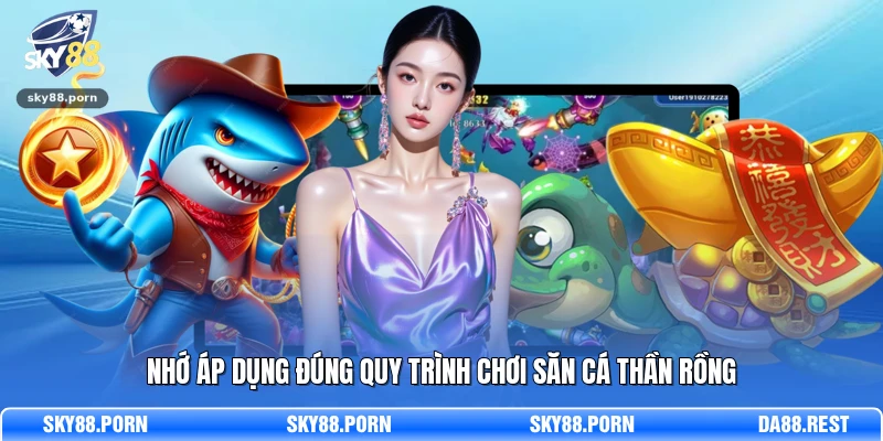 Nhớ áp dụng đúng quy trình chơi săn cá Thần Rồng