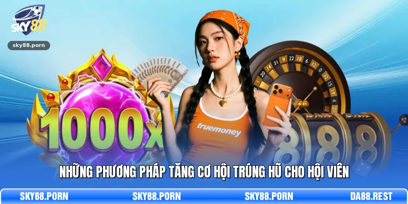 Những phương pháp tăng cơ hội trúng hũ cho hội viên
