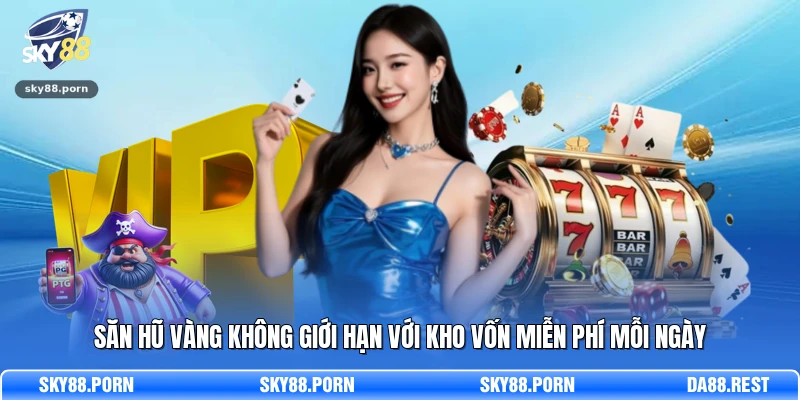 Săn hũ vàng không giới hạn với kho vốn miễn phí mỗi ngày 