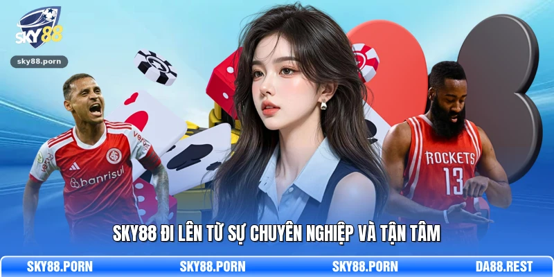 SKY88 đi lên từ sự chuyên nghiệp và tận tâm
