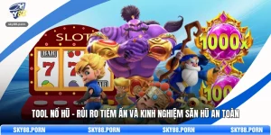 Tool Nổ Hũ - Rủi Ro Tiềm Ẩn Và Kinh Nghiệm Săn Hũ An Toàn